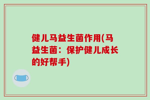 健儿马益生菌作用(马益生菌：保护健儿成长的好帮手)