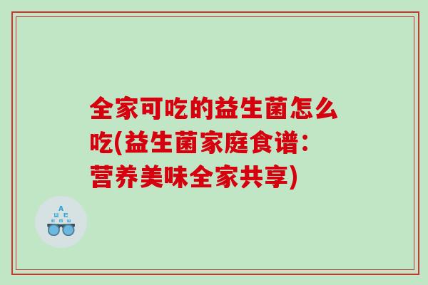 全家可吃的益生菌怎么吃(益生菌家庭食谱：营养美味全家共享)