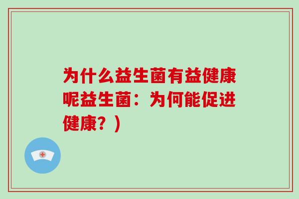 为什么益生菌有益健康呢益生菌:为何能促进健康?) 为什么益生菌有益健康呢益生菌:为何能促进健康?)