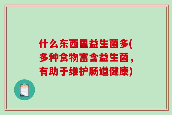 什么东西里益生菌多(多种食物富含益生菌，有助于维护肠道健康)