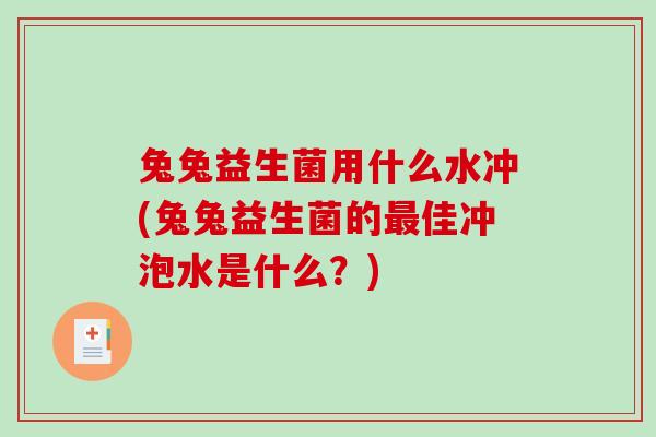 兔兔益生菌用什么水冲(兔兔益生菌的最佳冲泡水是什么？)