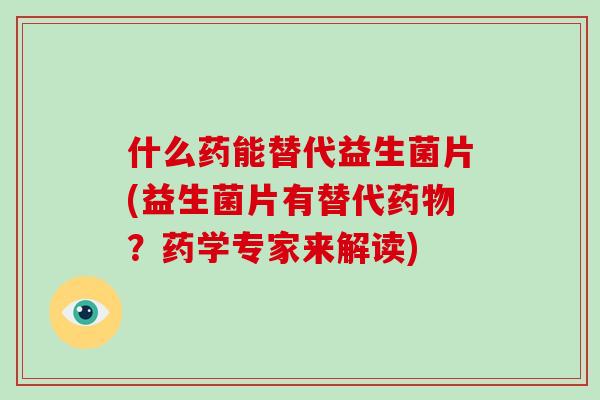 什么药能替代益生菌片(益生菌片有替代药物？药学专家来解读)