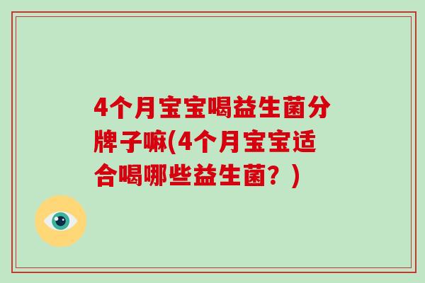 4个月宝宝喝益生菌分牌子嘛(4个月宝宝适合喝哪些益生菌？)
