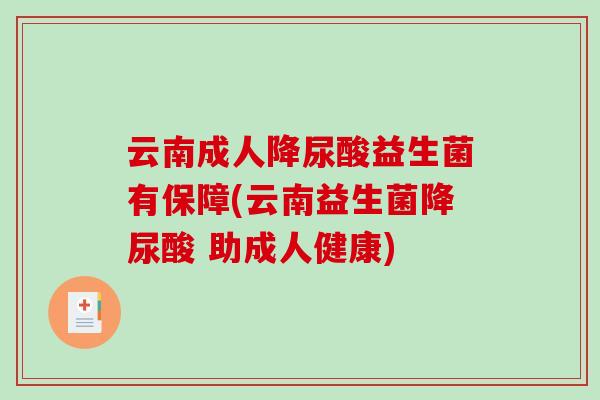 云南成人降尿酸益生菌有保障(云南益生菌降尿酸 助成人健康)
