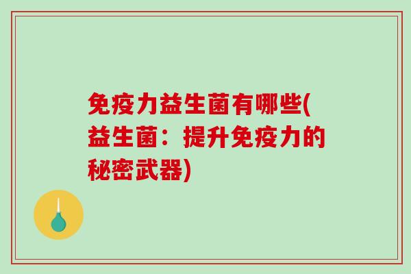 免疫力益生菌有哪些(益生菌：提升免疫力的秘密武器)