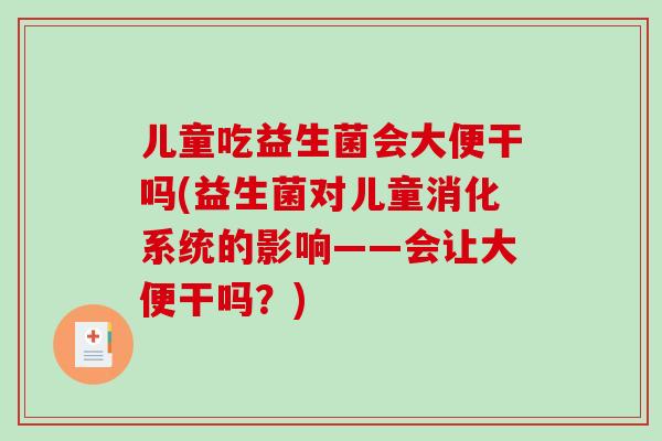 儿童吃益生菌会大便干吗(益生菌对儿童消化系统的影响——会让大便干吗？)