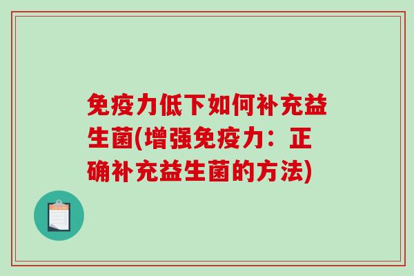 免疫力低下如何补充益生菌(增强免疫力：正确补充益生菌的方法)