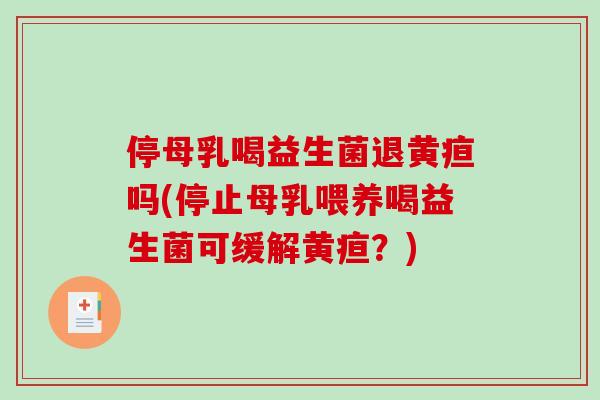 停母乳喝益生菌退黄疸吗(停止母乳喂养喝益生菌可缓解黄疸？)
