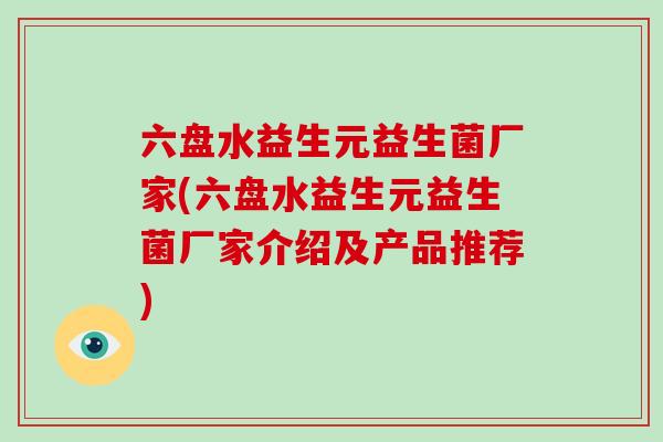六盘水益生元益生菌厂家(六盘水益生元益生菌厂家介绍及产品推荐)