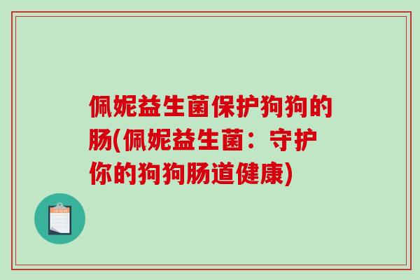 佩妮益生菌保护狗狗的肠(佩妮益生菌：守护你的狗狗肠道健康)