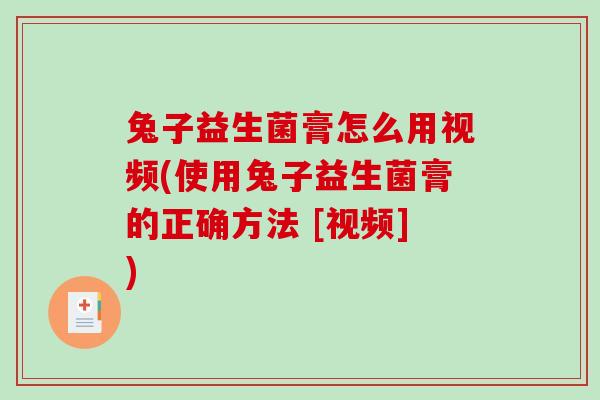 兔子益生菌膏怎么用视频(使用兔子益生菌膏的正确方法 [视频])