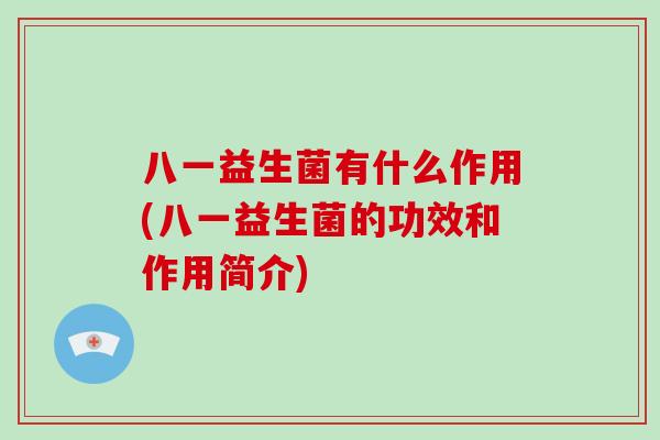 八一益生菌有什么作用(八一益生菌的功效和作用简介)