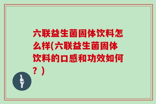 六联益生菌固体饮料怎么样(六联益生菌固体饮料的口感和功效如何？)