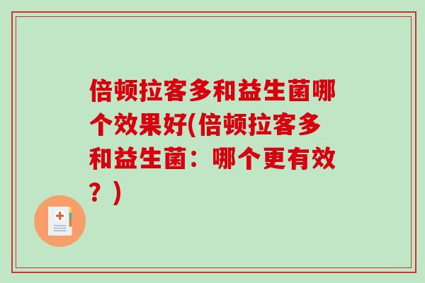 倍顿拉客多和益生菌哪个效果好(倍顿拉客多和益生菌：哪个更有效？)