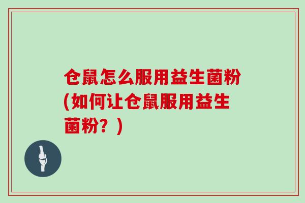 仓鼠怎么服用益生菌粉(如何让仓鼠服用益生菌粉？)