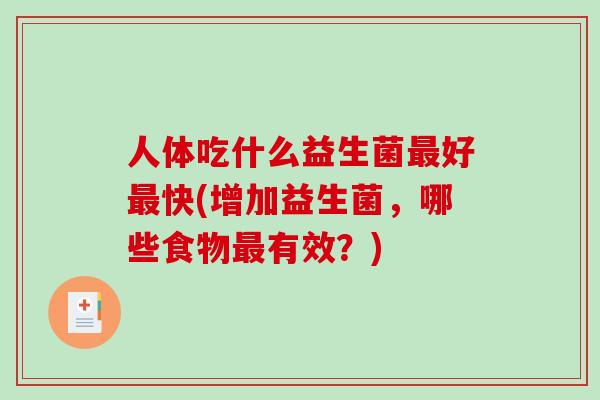 人体吃什么益生菌最好最快(增加益生菌，哪些食物最有效？)