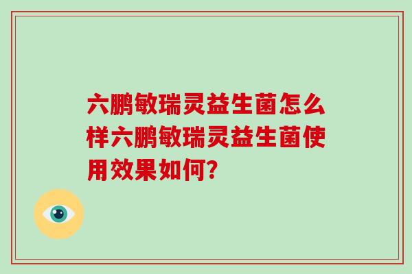 六鹏敏瑞灵益生菌怎么样六鹏敏瑞灵益生菌使用效果如何？