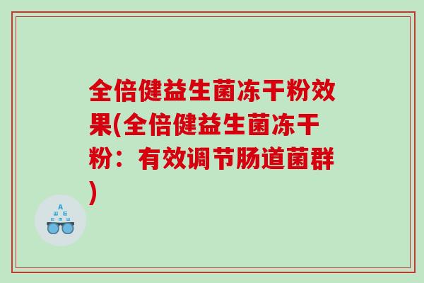 全倍健益生菌冻干粉效果(全倍健益生菌冻干粉：有效调节肠道菌群)