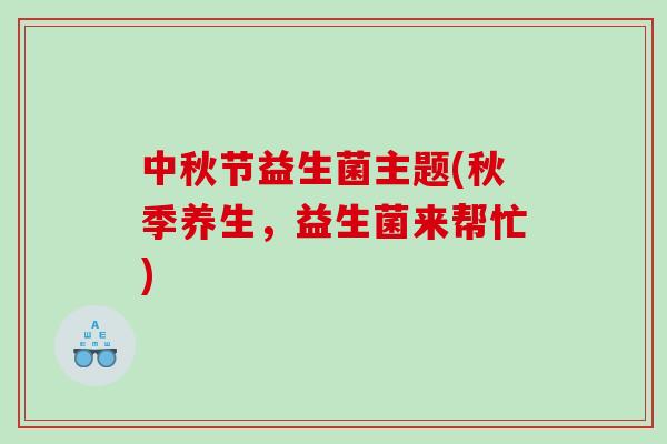 中秋节益生菌主题(秋季养生，益生菌来帮忙)