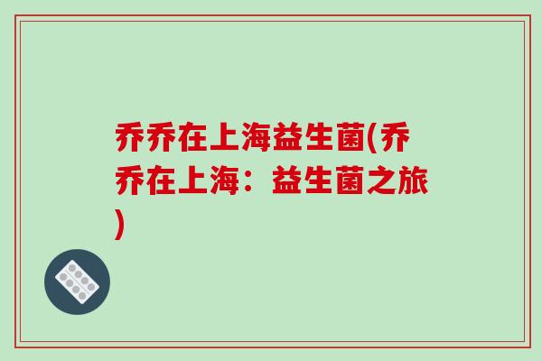 乔乔在上海益生菌(乔乔在上海：益生菌之旅)