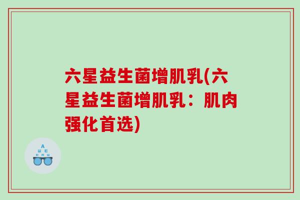 六星益生菌增肌乳(六星益生菌增肌乳：肌肉强化首选)