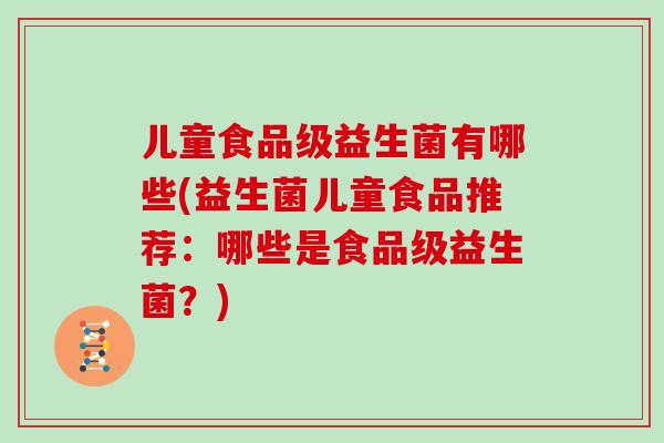 儿童食品级益生菌有哪些(益生菌儿童食品推荐：哪些是食品级益生菌？)