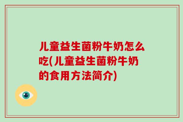 儿童益生菌粉牛奶怎么吃(儿童益生菌粉牛奶的食用方法简介)