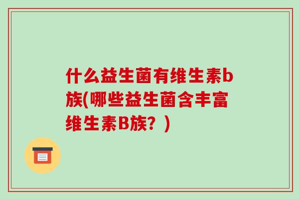 什么益生菌有维生素b族(哪些益生菌含丰富维生素B族？)