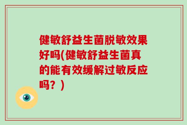 健敏舒益生菌脱敏效果好吗(健敏舒益生菌真的能有效缓解过敏反应吗？)