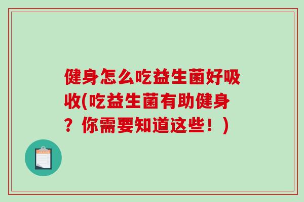 健身怎么吃益生菌好吸收(吃益生菌有助健身？你需要知道这些！)