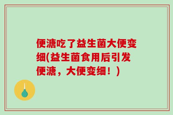 便溏吃了益生菌大便变细(益生菌食用后引发便溏，大便变细！)