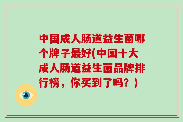 中国成人肠道益生菌哪个牌子最好(中国十大成人肠道益生菌品牌排行榜，你买到了吗？)
