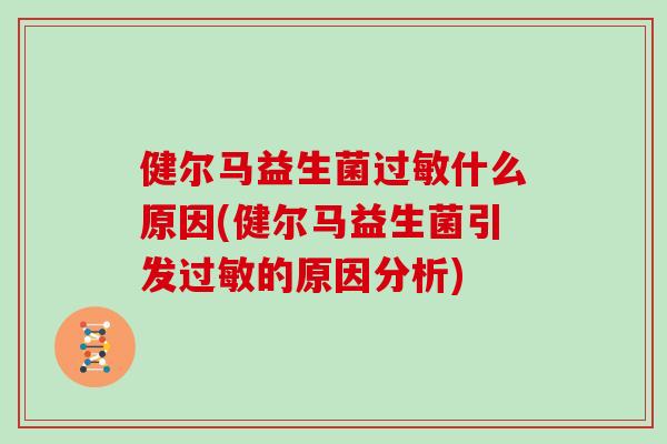 健尔马益生菌过敏什么原因(健尔马益生菌引发过敏的原因分析)