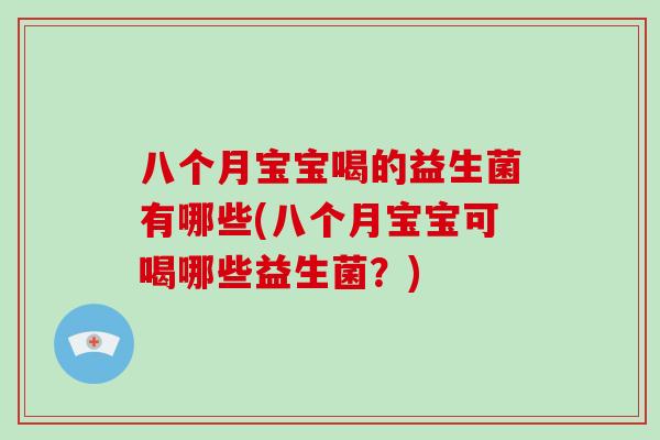 八个月宝宝喝的益生菌有哪些(八个月宝宝可喝哪些益生菌？)