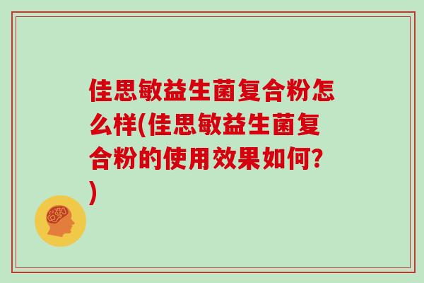 佳思敏益生菌复合粉怎么样(佳思敏益生菌复合粉的使用效果如何？)