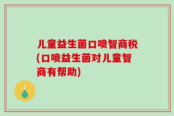 儿童益生菌口喷智商税(口喷益生菌对儿童智商有帮助)