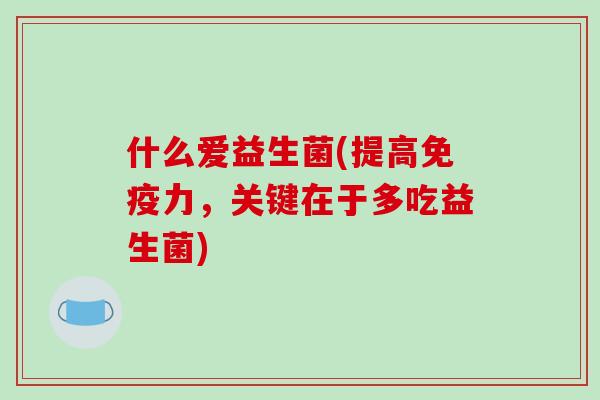 什么爱益生菌(提高力，关键在于多吃益生菌)