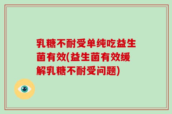 乳糖不耐受单纯吃益生菌有效(益生菌有效缓解乳糖不耐受问题)