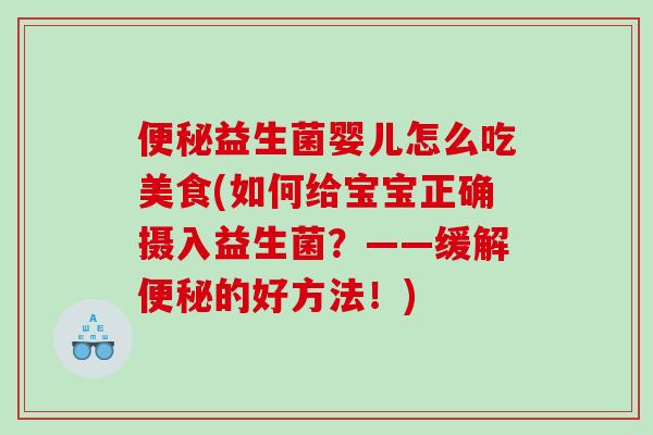 便秘益生菌婴儿怎么吃美食(如何给宝宝正确摄入益生菌？——缓解便秘的好方法！)