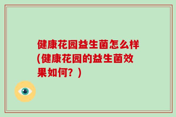 健康花园益生菌怎么样(健康花园的益生菌效果如何？)
