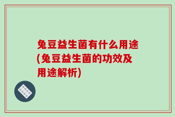兔豆益生菌有什么用途(兔豆益生菌的功效及用途解析)