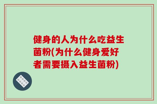 健身的人为什么吃益生菌粉(为什么健身爱好者需要摄入益生菌粉) 健身的人为什么吃益生菌粉(为什么健身爱好者需要摄入益生菌粉)