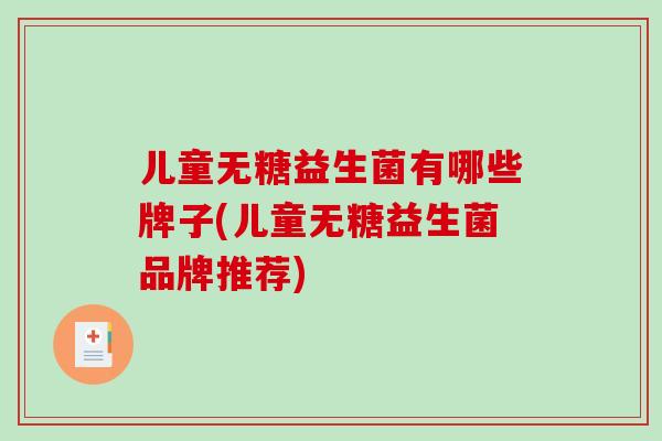 儿童无糖益生菌有哪些牌子(儿童无糖益生菌品牌推荐)