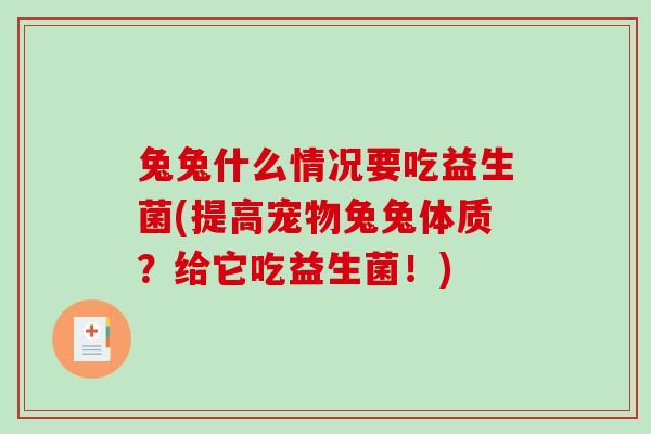 兔兔什么情况要吃益生菌(提高宠物兔兔体质?给它吃益生菌!) 兔兔什么情况要吃益生菌(提高宠物兔兔体质?给它吃益生菌!)