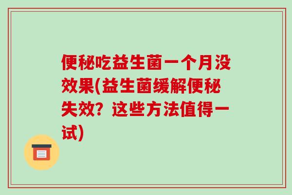 便秘吃益生菌一个月没效果(益生菌缓解便秘失效？这些方法值得一试)