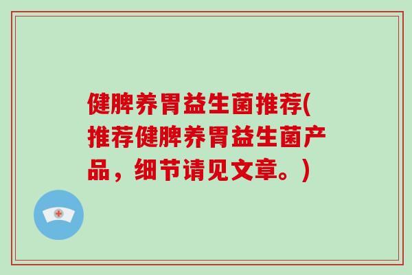 健脾养胃益生菌推荐(推荐健脾养胃益生菌产品，细节请见文章。)