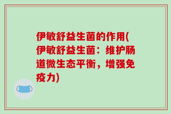 伊敏舒益生菌的作用(伊敏舒益生菌：维护肠道微生态平衡，增强免疫力)