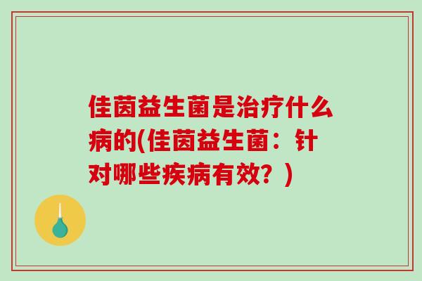 佳茵益生菌是治疗什么病的(佳茵益生菌：针对哪些疾病有效？)