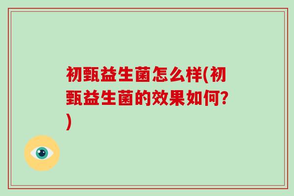 初甄益生菌怎么样(初甄益生菌的效果如何？)