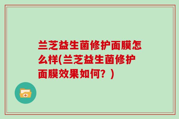 兰芝益生菌修护面膜怎么样(兰芝益生菌修护面膜效果如何？)